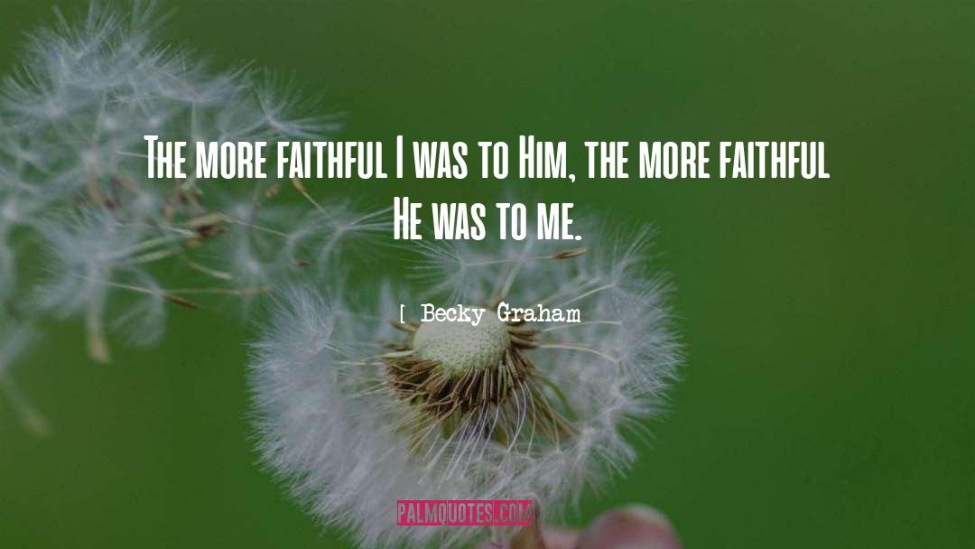 Becky Graham Quotes: The more faithful I was