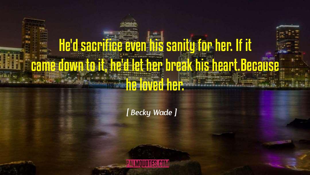 Becky Wade Quotes: He'd sacrifice even his sanity