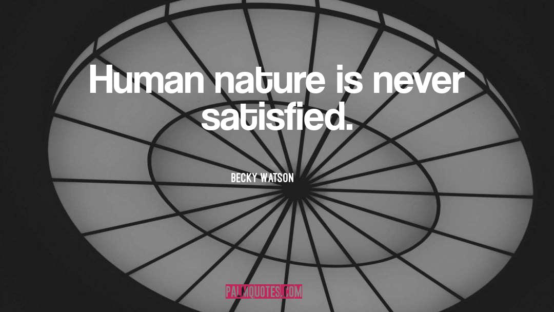 Becky Watson Quotes: Human nature is never satisfied.