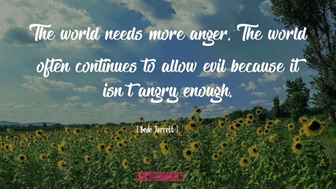 Bede Jarrett Quotes: The world needs more anger.