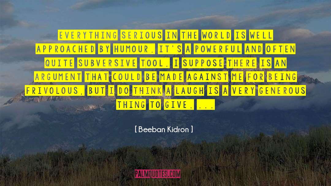 Beeban Kidron Quotes: Everything serious in the world