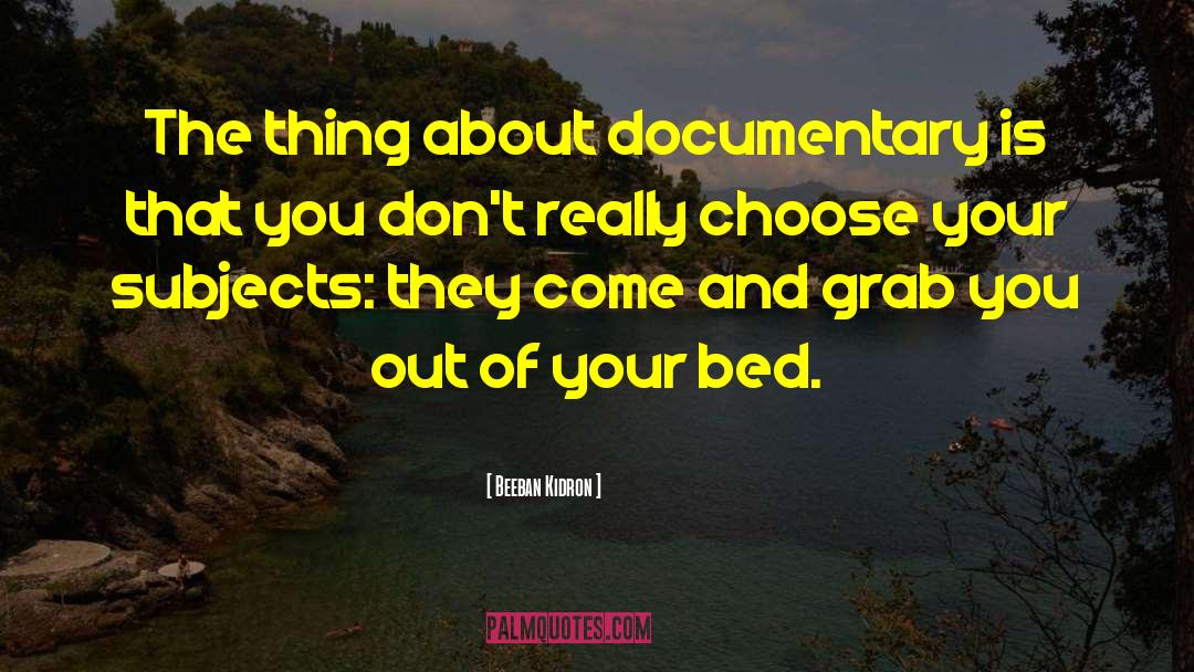 Beeban Kidron Quotes: The thing about documentary is