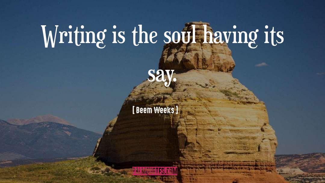 Beem Weeks Quotes: Writing is the soul having