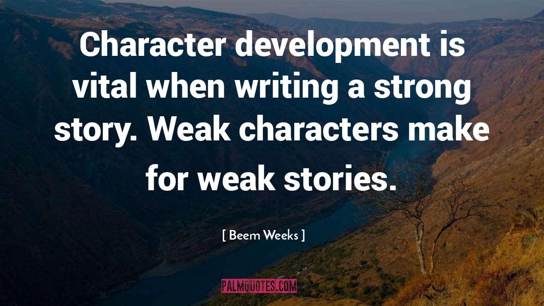 Beem Weeks Quotes: Character development is vital when