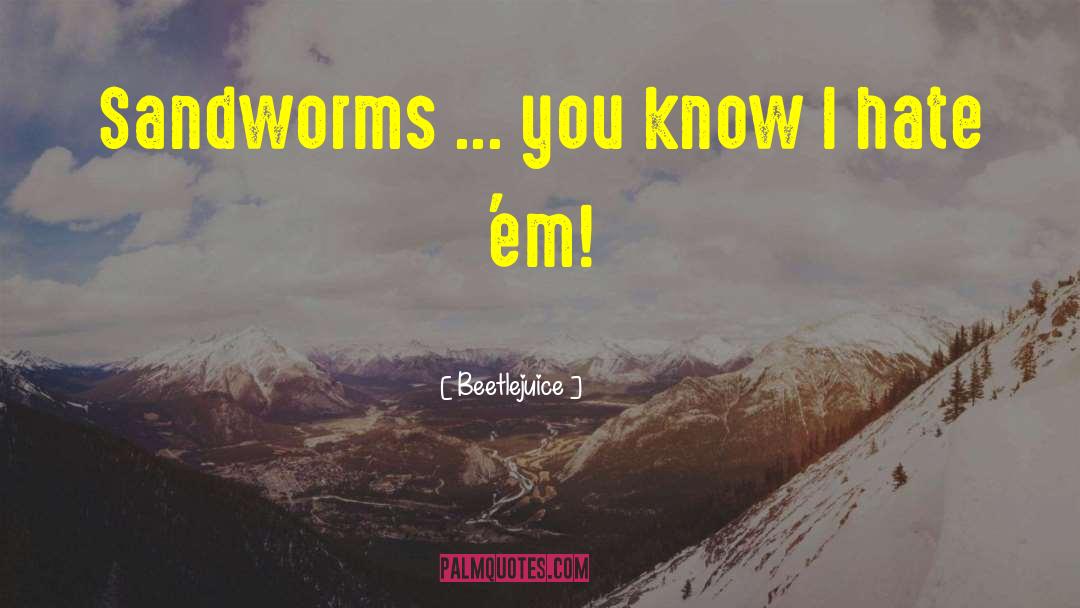 Beetlejuice Quotes: Sandworms ... you know I