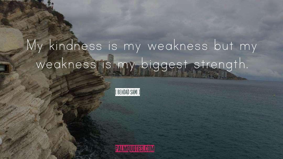 Behdad Sami Quotes: My kindness is my weakness