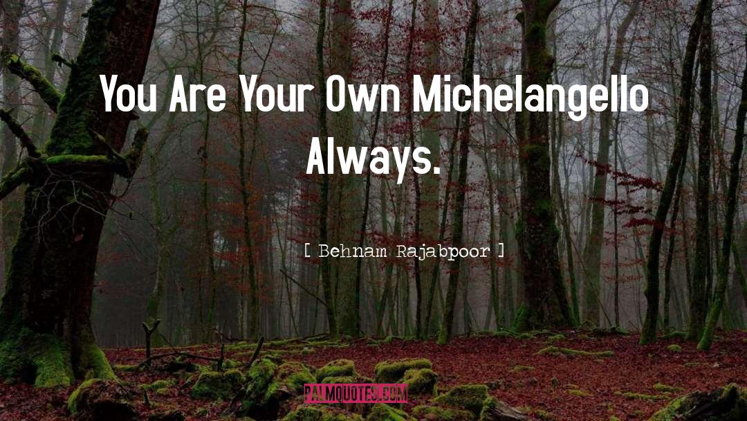 Behnam Rajabpoor Quotes: You Are Your Own Michelangello