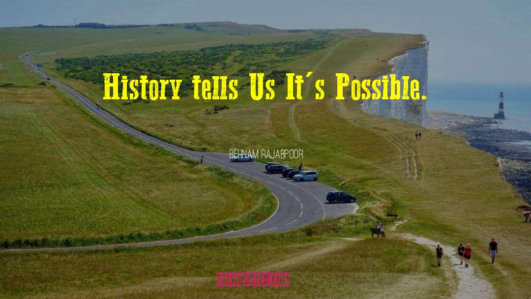 Behnam Rajabpoor Quotes: History tells Us It's Possible.