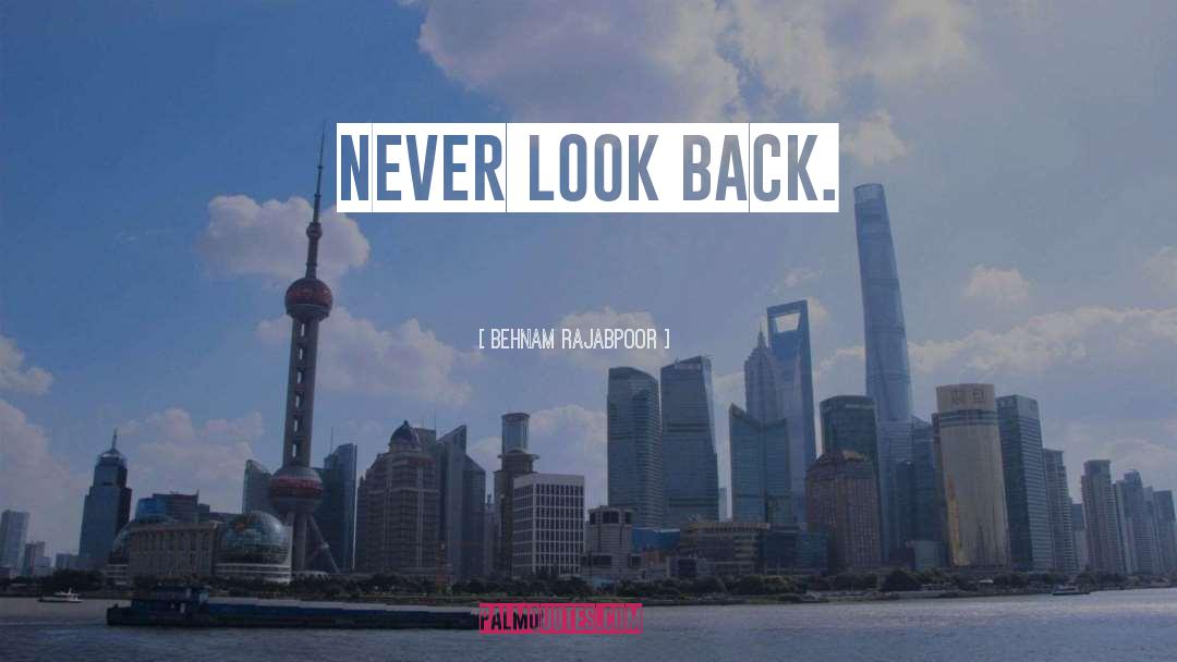 Behnam Rajabpoor Quotes: Never Look Back.