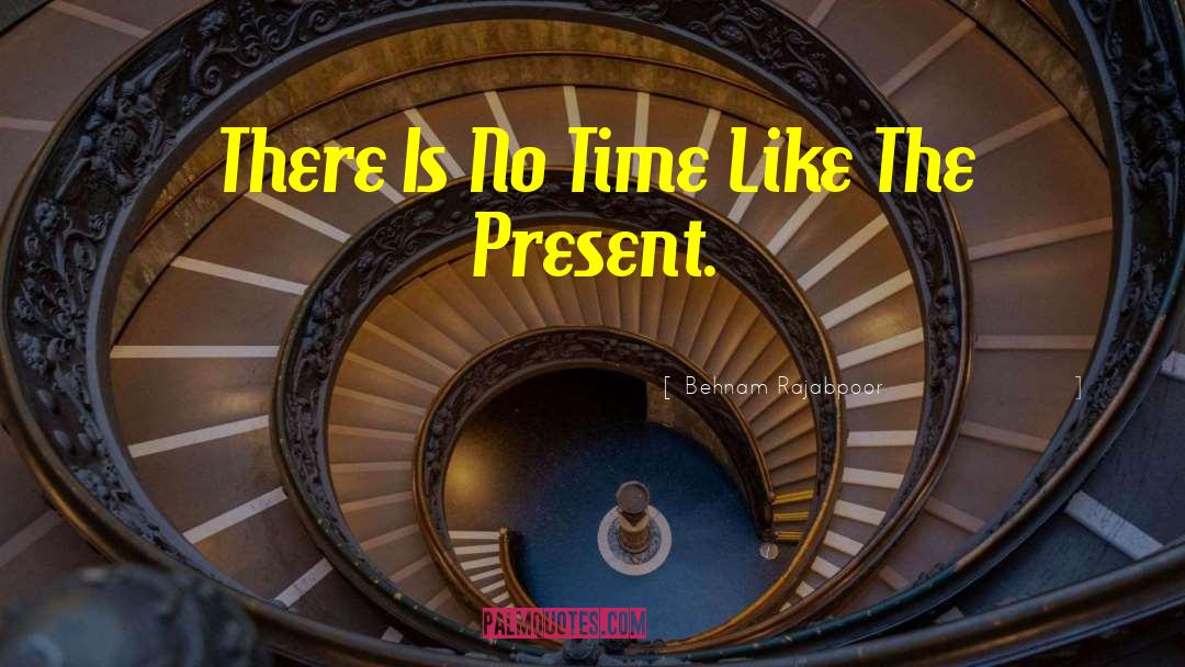 Behnam Rajabpoor Quotes: There Is No Time Like