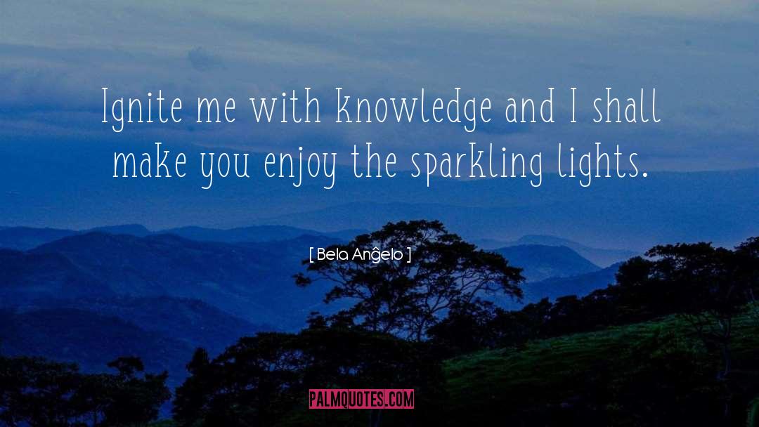 Bela Anĝelo Quotes: Ignite me with knowledge and