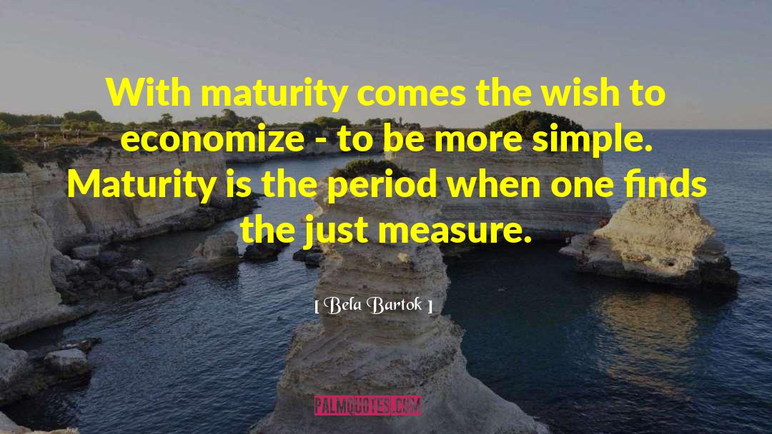 Bela Bartok Quotes: With maturity comes the wish