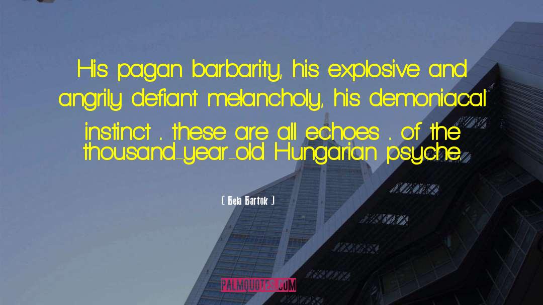 Bela Bartok Quotes: His pagan barbarity, his explosive