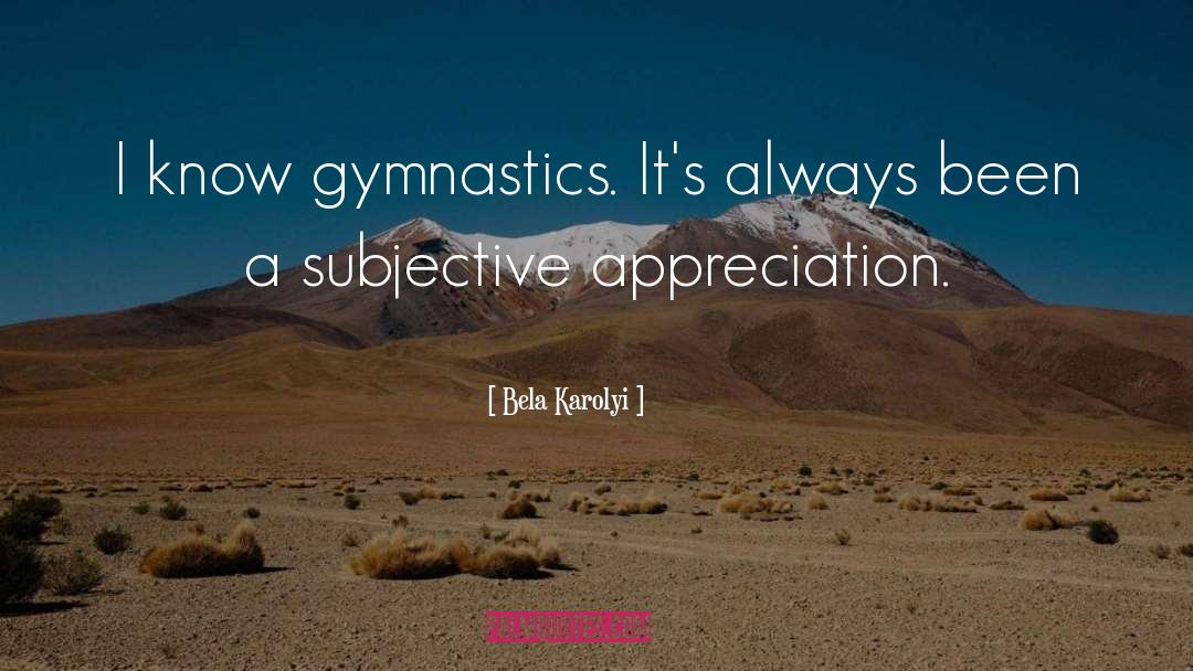 Bela Karolyi Quotes: I know gymnastics. It's always