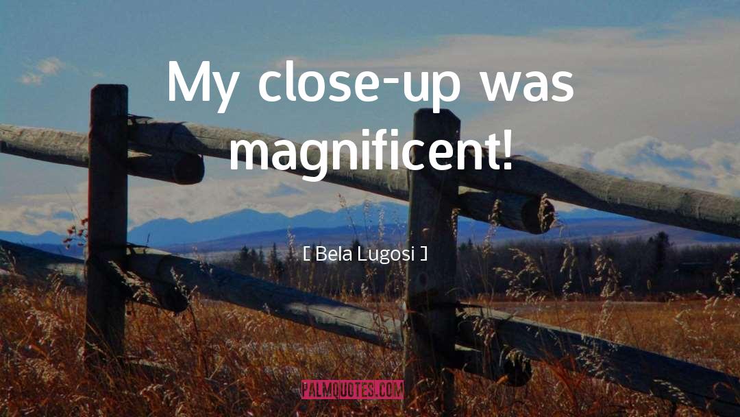 Bela Lugosi Quotes: My close-up was magnificent!