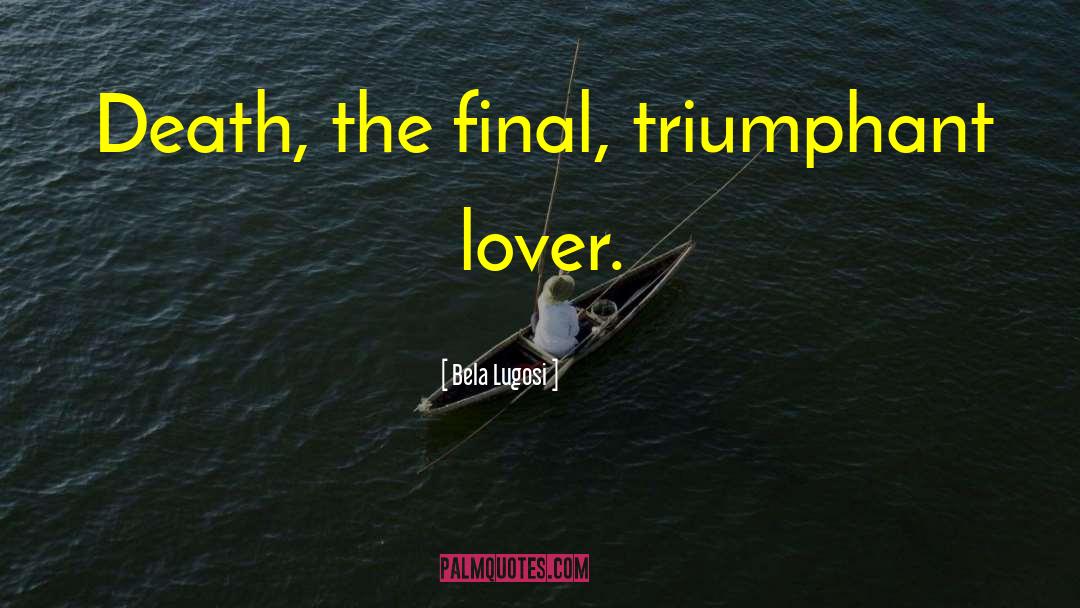 Bela Lugosi Quotes: Death, the final, triumphant lover.