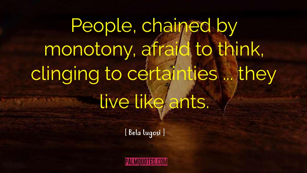 Bela Lugosi Quotes: People, chained by monotony, afraid