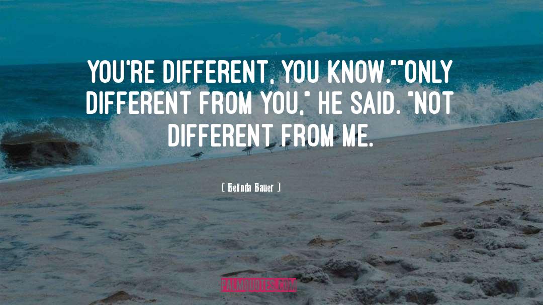 Belinda Bauer Quotes: You're different, you know.