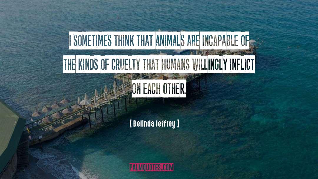 Belinda Jeffrey Quotes: I sometimes think that animals