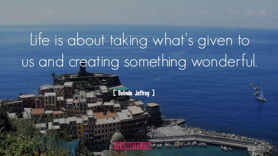 Belinda Jeffrey Quotes: Life is about taking what's