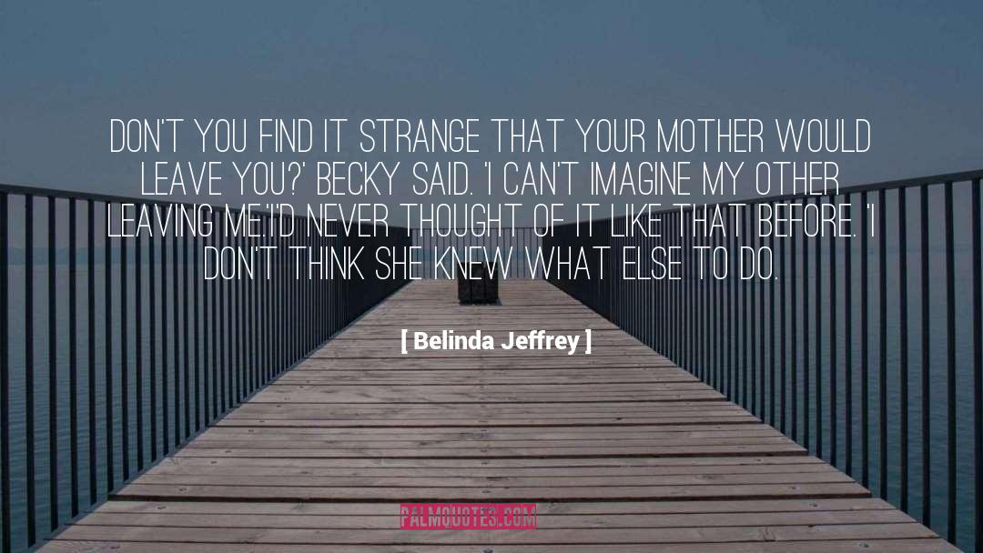 Belinda Jeffrey Quotes: Don't you find it strange