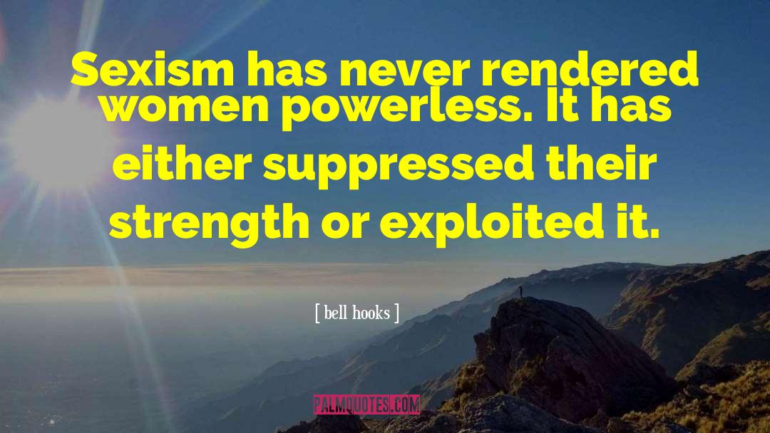 Bell Hooks Quotes: Sexism has never rendered women