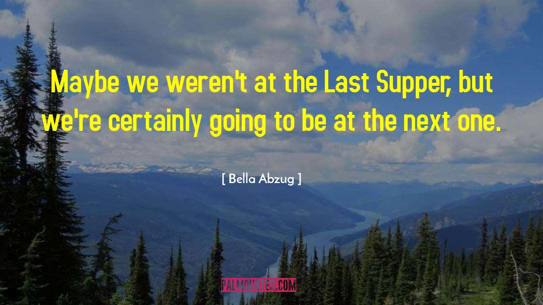 Bella Abzug Quotes: Maybe we weren't at the