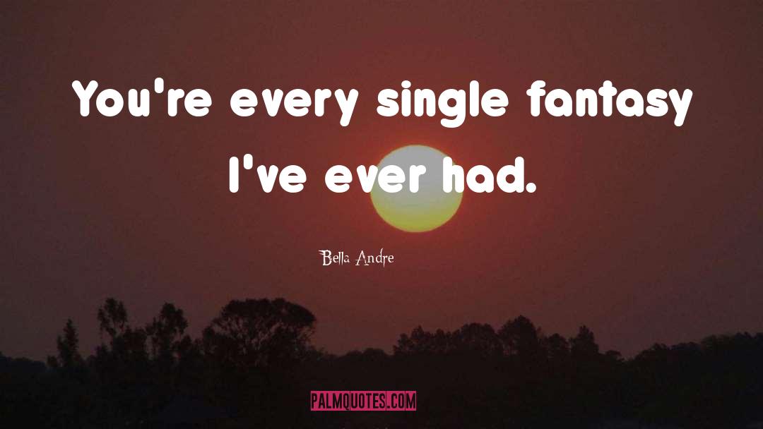 Bella Andre Quotes: You're every single fantasy I've