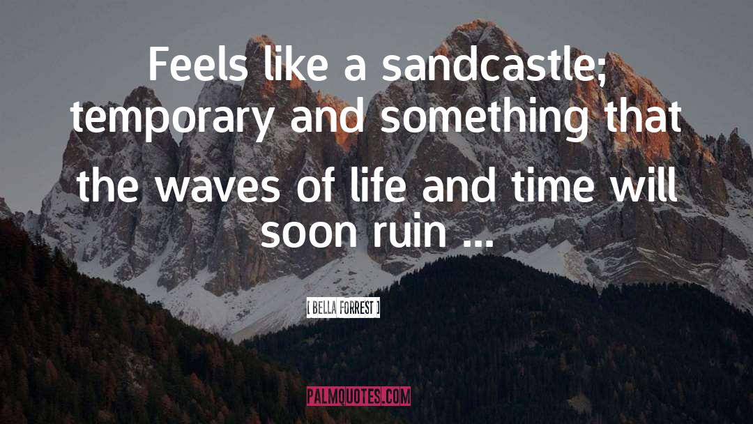 Bella Forrest Quotes: Feels like a sandcastle; temporary