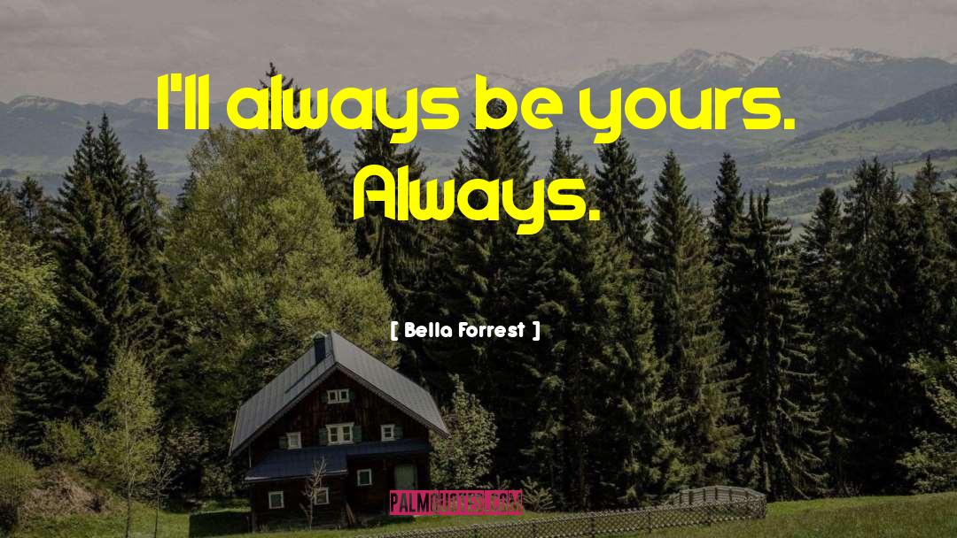 Bella Forrest Quotes: I'll always be yours. Always.