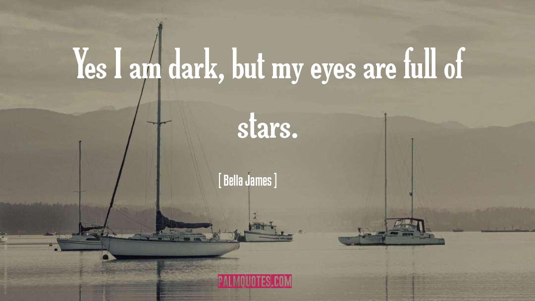 Bella James Quotes: Yes I am dark, but