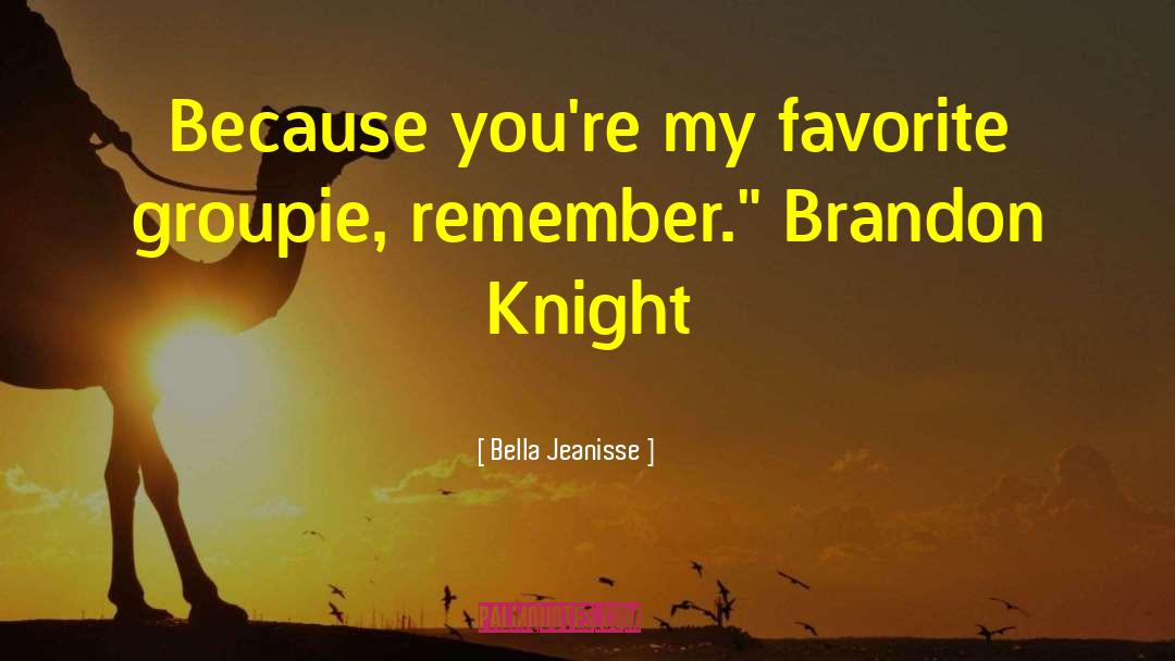 Bella Jeanisse Quotes: Because you're my favorite groupie,