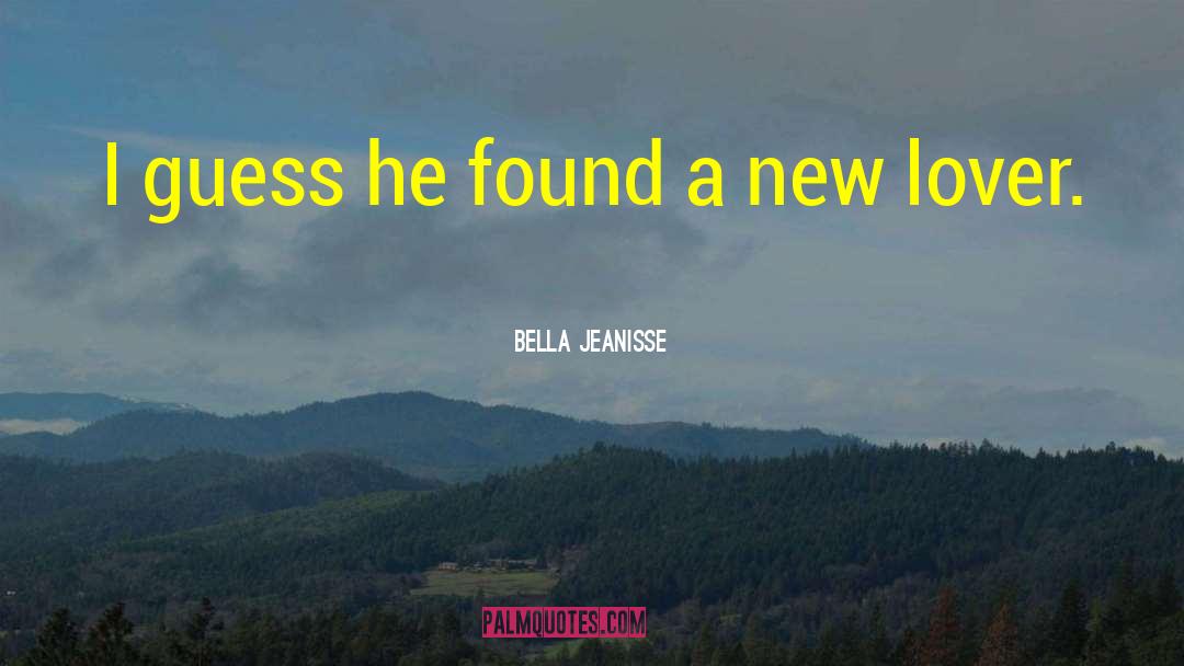 Bella Jeanisse Quotes: I guess he found a
