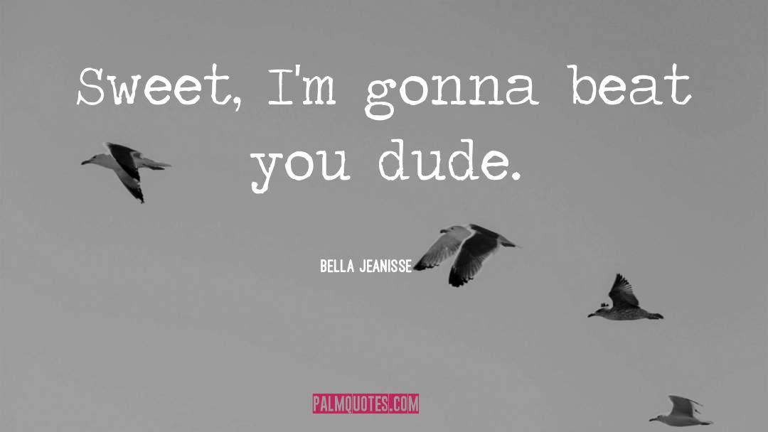 Bella Jeanisse Quotes: Sweet, I'm gonna beat you
