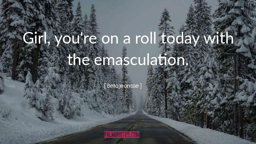 Bella Jeanisse Quotes: Girl, you're on a roll