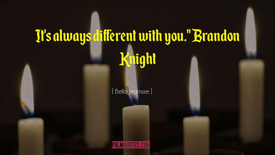 Bella Jeanisse Quotes: It's always different with you.