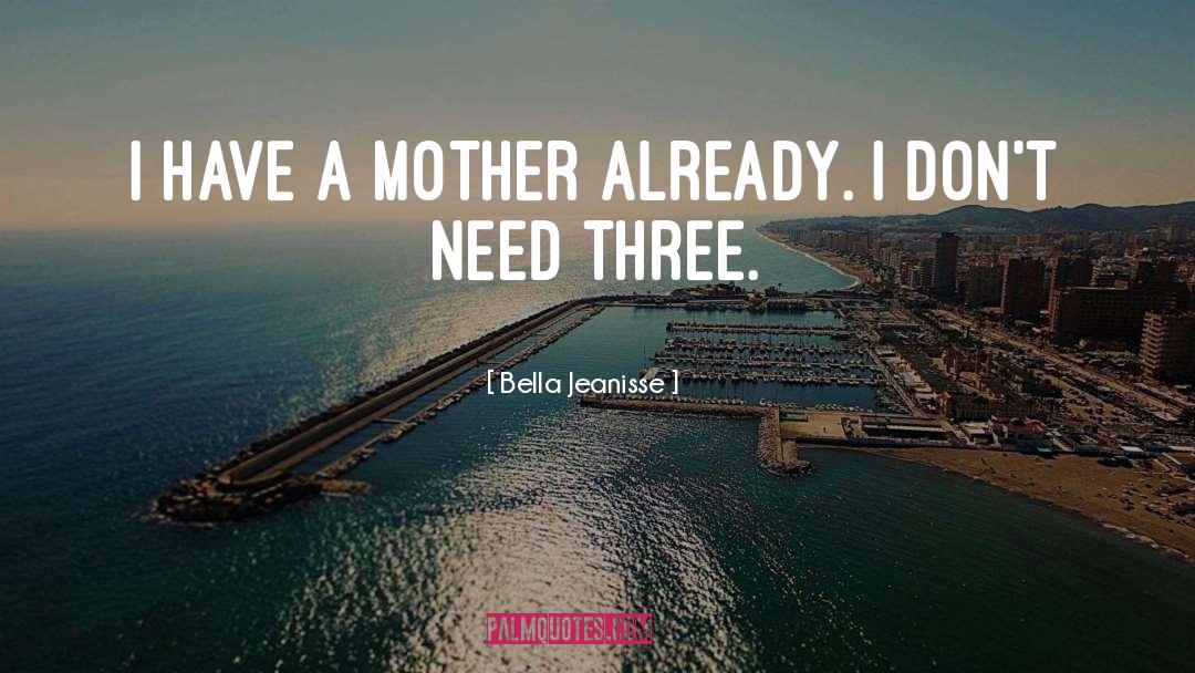 Bella Jeanisse Quotes: I have a mother already.