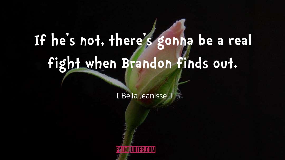 Bella Jeanisse Quotes: If he's not, there's gonna