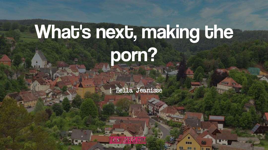 Bella Jeanisse Quotes: What's next, making the porn?