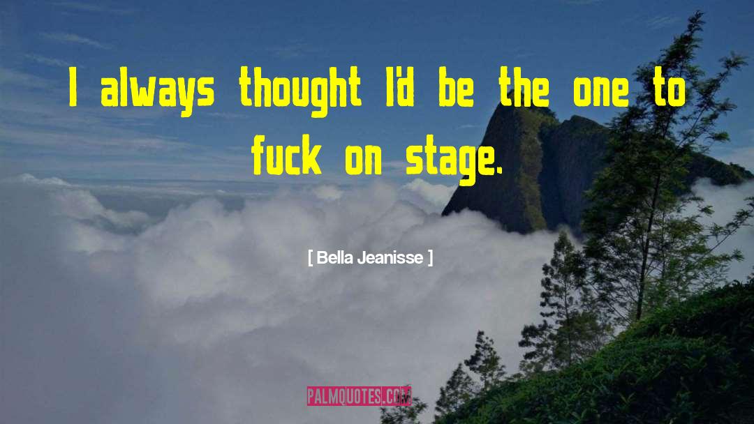 Bella Jeanisse Quotes: I always thought I'd be