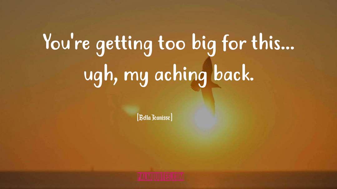 Bella Jeanisse Quotes: You're getting too big for