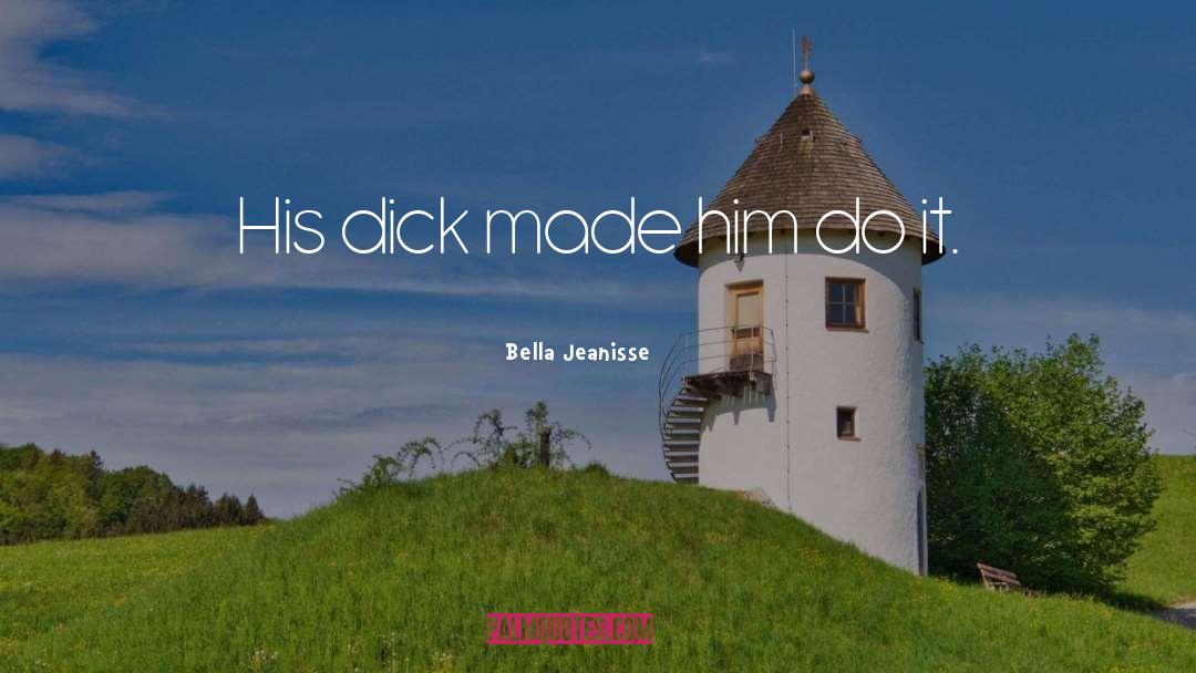 Bella Jeanisse Quotes: His dick made him do