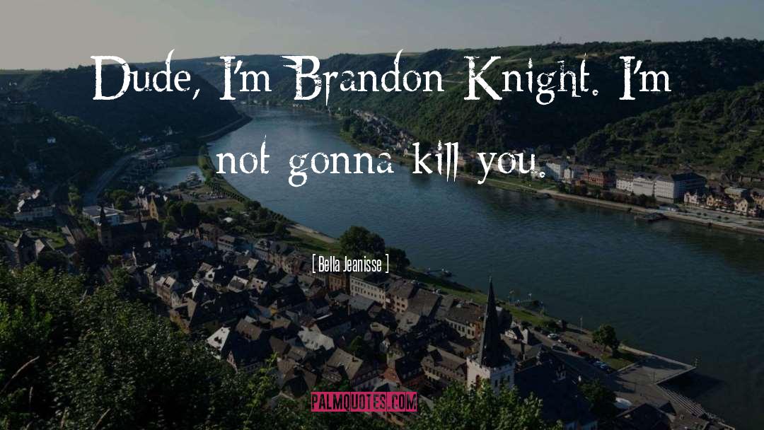 Bella Jeanisse Quotes: Dude, I'm Brandon Knight. I'm