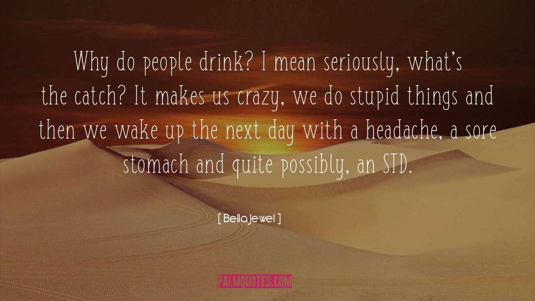 Bella Jewel Quotes: Why do people drink? I