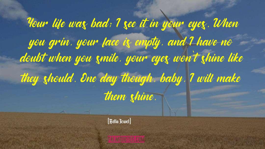 Bella Jewel Quotes: Your life was bad; I