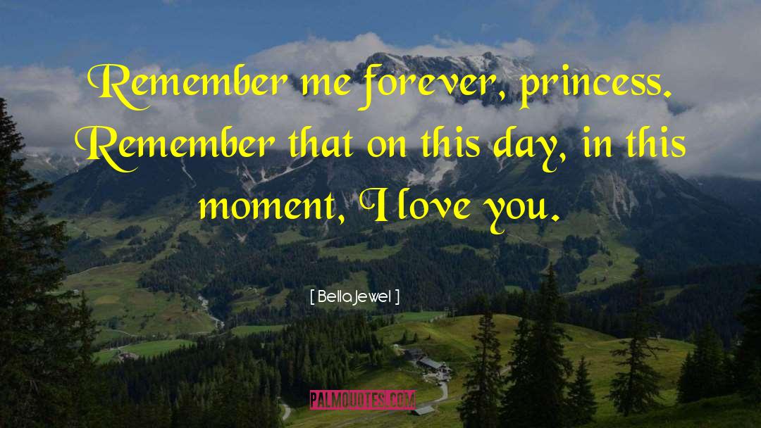 Bella Jewel Quotes: Remember me forever, princess. Remember