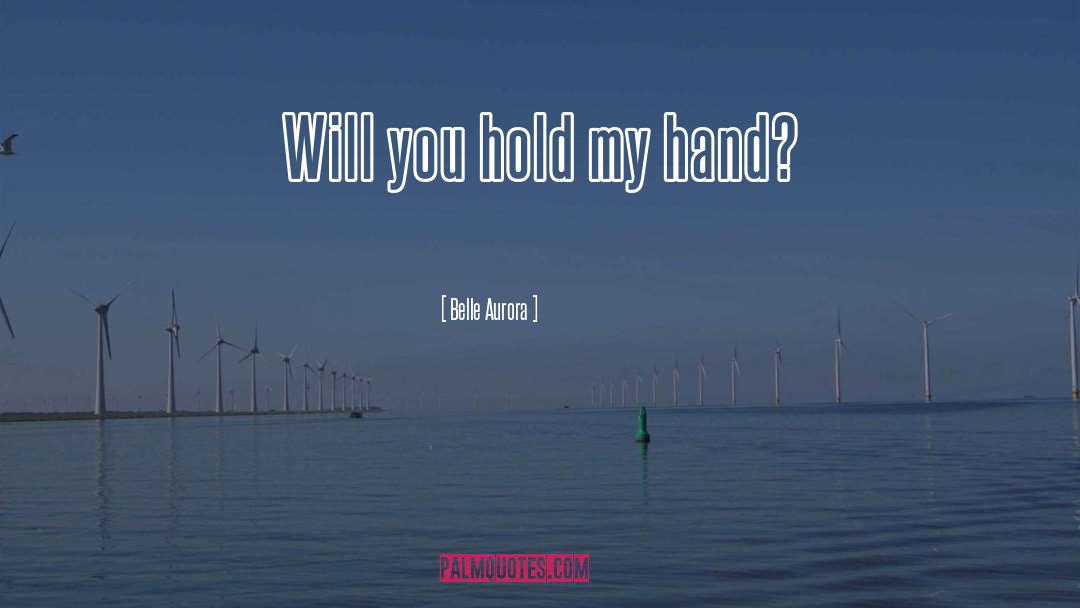 Belle Aurora Quotes: Will you hold my hand?