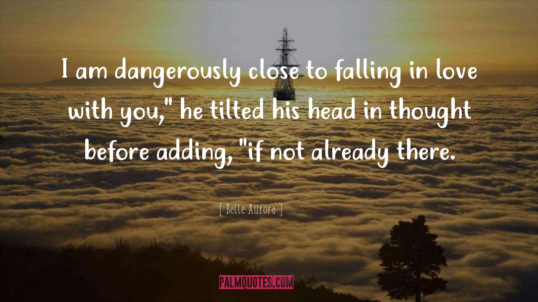 Belle Aurora Quotes: I am dangerously close to