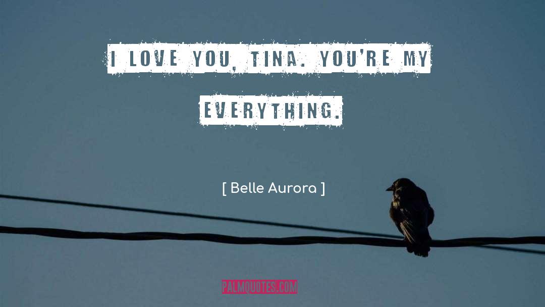 Belle Aurora Quotes: I love you, Tina. You're