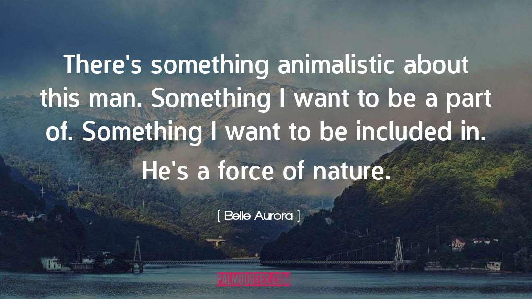Belle Aurora Quotes: There's something animalistic about this